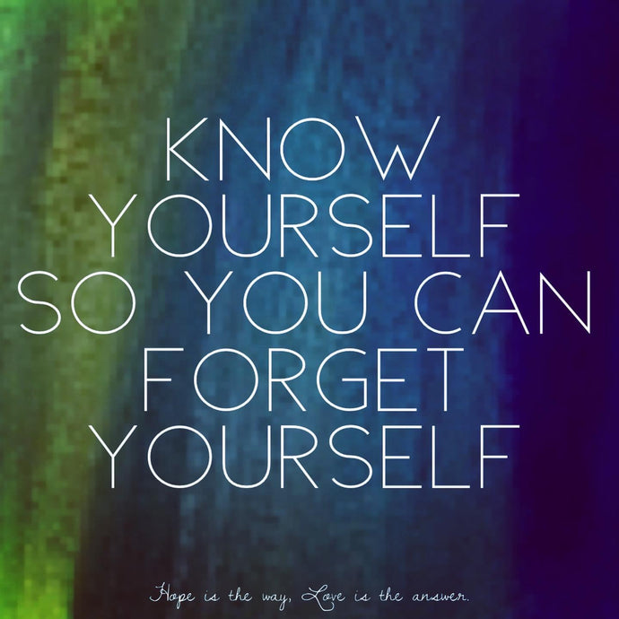 Know yourself so you can forget yourself